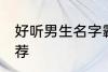 好听男生名字霸气 好听的男生名字推荐