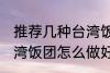 推荐几种台湾饭团的家庭制作方法 台湾饭团怎么做好吃