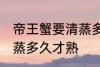 帝王蟹要清蒸多久才好吃 帝王蟹要清蒸多久才熟
