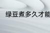 绿豆煮多久才能熟 绿豆煮熟的时间