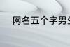 网名五个字男生 好听的男生网名