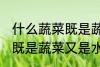 什么蔬菜既是蔬菜又是水果 哪些蔬菜既是蔬菜又是水果
