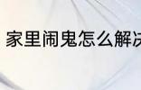 家里闹鬼怎么解决 家里闹鬼如何解决