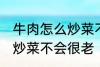 牛肉怎么炒菜不会很老啊 牛肉怎如何炒菜不会很老
