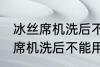 冰丝席机洗后不能用了怎么回事 冰丝席机洗后不能用怎么办