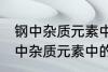 钢中杂质元素中的有害元素有哪些 钢中杂质元素中的有害元素分别有哪些