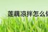 莲藕凉拌怎么做 凉拌莲藕的做法