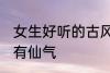 女生好听的古风名字 古风女生名儒雅有仙气