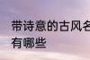 带诗意的古风名字 带诗意的古风名字有哪些