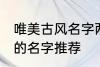 唯美古风名字两个字 唯美古风两个字的名字推荐