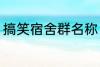搞笑宿舍群名称 宿舍搞笑群昵称锦集