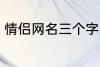 情侣网名三个字 比较好听的情侣网名