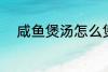 咸鱼煲汤怎么煲 咸鱼煲汤如何煲