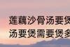莲藕沙骨汤要煲多久才适合 莲藕沙骨汤要煲需要煲多久才适合