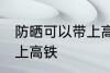 防晒可以带上高铁吗 防晒可不可以带上高铁
