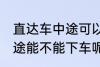 直达车中途可以下车吗 客车直达车中途能不能下车呢