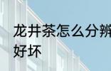 龙井茶怎么分辨好坏 龙井茶如何分辨好坏