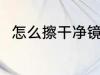 怎么擦干净镜子 擦干净镜子的方法