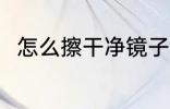 怎么擦干净镜子 擦干净镜子的方法