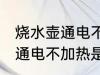 烧水壶通电不加热是什么原因 烧水壶通电不加热是为什么