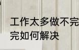 工作太多做不完怎么办 工作太多做不完如何解决