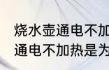 烧水壶通电不加热是什么原因 烧水壶通电不加热是为什么
