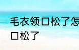 毛衣领口松了怎么办 如何解决毛衣领口松了