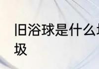 旧浴球是什么垃圾 旧浴球属于什么垃圾