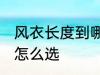 风衣长度到哪里是最合适的 风衣长度怎么选