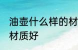 油壶什么样的材质的好 食用油壶什么材质好