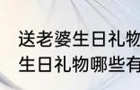 送老婆生日礼物什么有仪式感 送老婆生日礼物哪些有仪式感