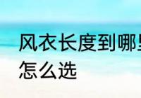 风衣长度到哪里是最合适的 风衣长度怎么选