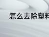 怎么去除塑料味 如何去除塑料味