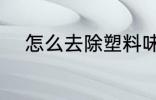 怎么去除塑料味 如何去除塑料味