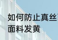 如何防止真丝面料发黄 怎样防止真丝面料发黄
