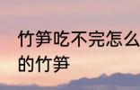 竹笋吃不完怎么保存 怎么保存吃不完的竹笋