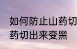 如何防止山药切出来变黑 怎样防止山药切出来变黑