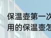 保温壶第一次使用如何清洗 第一次使用的保温壶怎么清洗