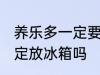 养乐多一定要放冰箱吗 养乐多需要一定放冰箱吗