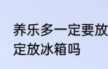 养乐多一定要放冰箱吗 养乐多需要一定放冰箱吗