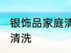 银饰品家庭清洗方法 银饰品家庭怎么清洗