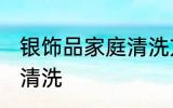 银饰品家庭清洗方法 银饰品家庭怎么清洗