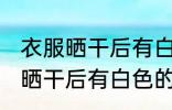 衣服晒干后有白色的东西怎么办 衣服晒干后有白色的东西咋解决