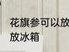 花旗参可以放冰箱吗 能不能把花旗参放冰箱