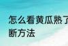 怎么看黄瓜熟了没有 黄瓜熟没熟的判断方法