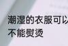潮湿的衣服可以熨烫吗 潮湿的衣服能不能熨烫