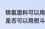 锦氨面料可以用熨斗熨烫吗 锦氨面料是否可以用熨斗熨烫