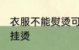 衣服不能熨烫可以挂烫吗 衣服能不能挂烫