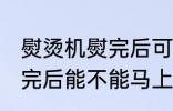 熨烫机熨完后可以马上穿吗 熨烫机熨完后能不能马上穿