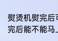 熨烫机熨完后可以马上穿吗 熨烫机熨完后能不能马上穿